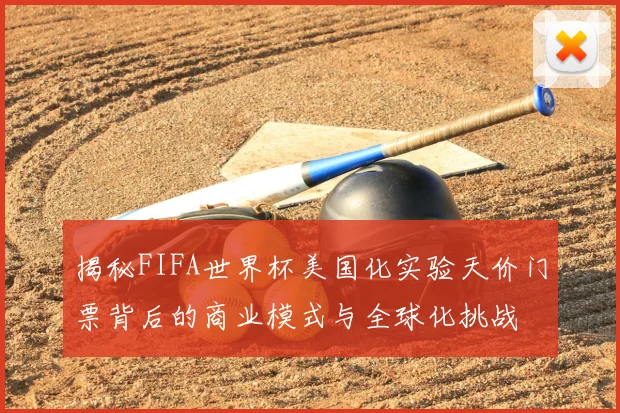 揭秘FIFA世界杯美国化实验天价门票背后的商业模式与全球化挑战