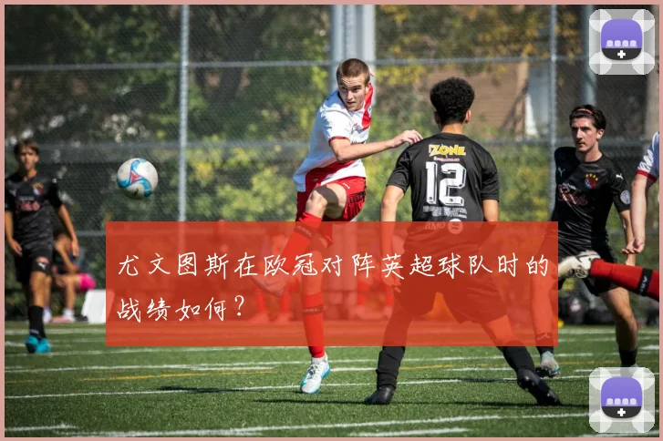 尤文图斯在欧冠对阵英超球队时的战绩如何？