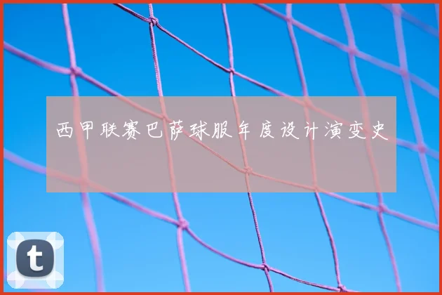 西甲联赛巴萨球服年度设计演变史