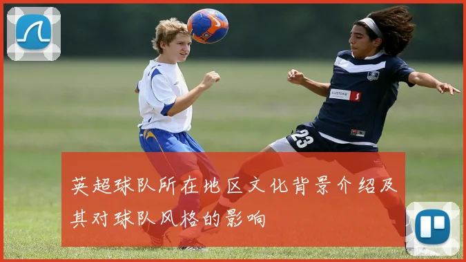 英超球队所在地区文化背景介绍及其对球队风格的影响